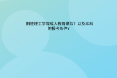 荆楚理工学院成人教育录取？以及本科的报考条件？