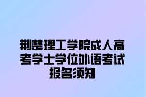 荆楚理工学院成人高考学士学位外语考试报名须知