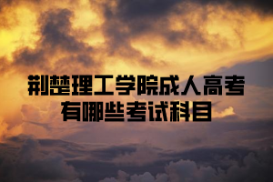 <b>荆楚理工学院成人高考有哪些考试科目？</b>