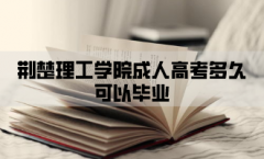 <b>荆楚理工学院成人高考多久可以毕业？</b>