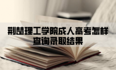 <b>荆楚理工学院成人高考怎样查询录取结果？</b>