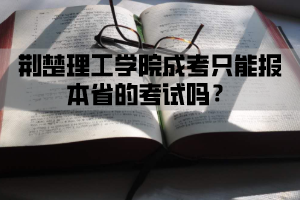 荆楚理工学院成考只能报本省的考试吗？