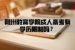 荆楚理工学院成人高考有学历限制吗？