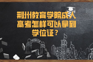 荆楚理工学院成人高考怎样可以拿到学位证？