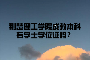 荆楚理工学院成教本科有学士学位证吗？