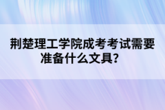 荆楚理工学院成考考试需要准备什么文具？