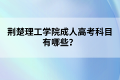 荆楚理工学院成人高考科目有哪些？